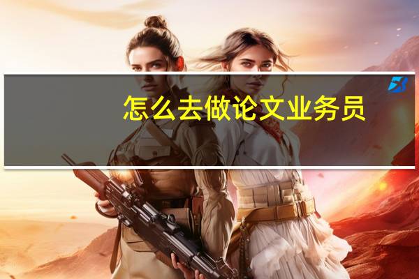 怎么去做论文业务员