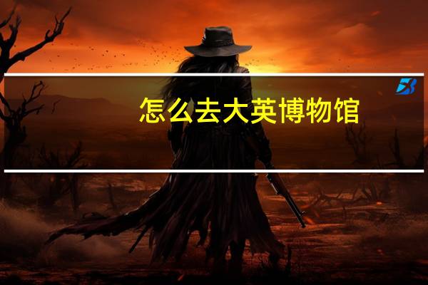 怎么去大英博物馆