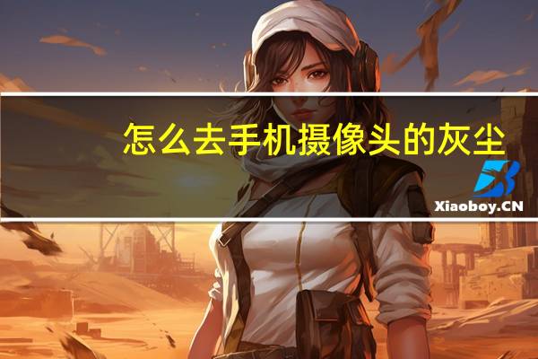 怎么去手机摄像头的灰尘