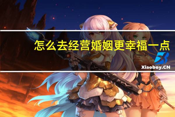 怎么去经营婚姻更幸福一点