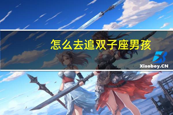 怎么去追双子座男孩