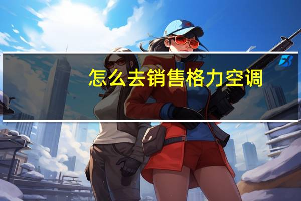怎么去销售格力空调