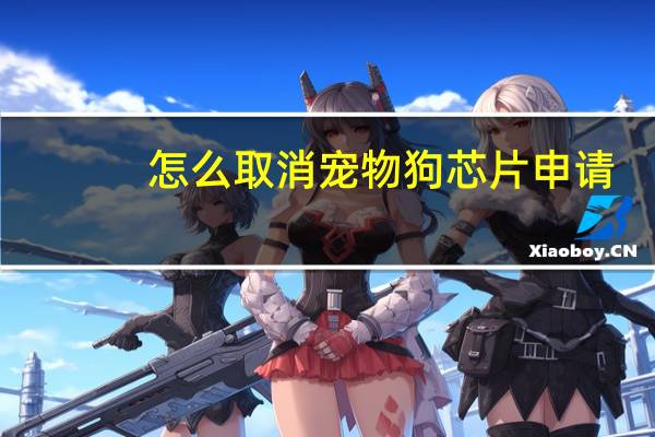 怎么取消宠物狗芯片申请