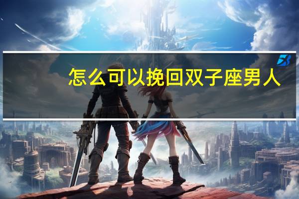 怎么可以挽回双子座男人