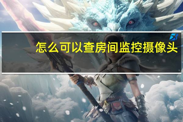 怎么可以查房间监控摄像头