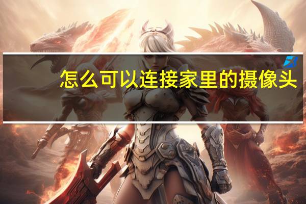 怎么可以连接家里的摄像头