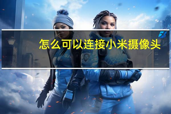 怎么可以连接小米摄像头