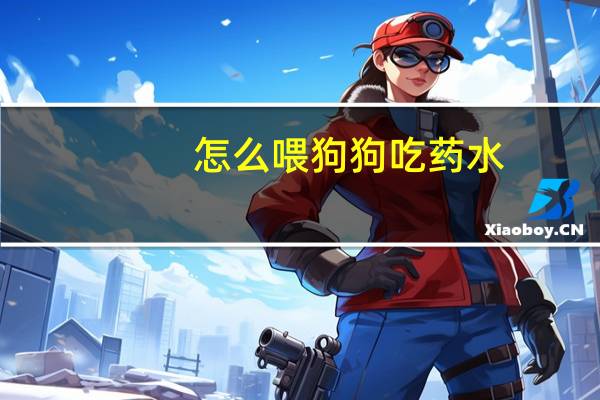 怎么喂狗狗吃药水
