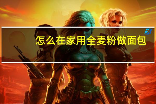 怎么在家用全麦粉做面包
