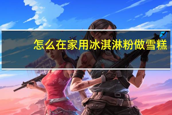 怎么在家用冰淇淋粉做雪糕