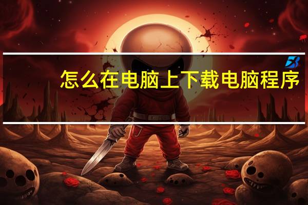 怎么在电脑上下载电脑程序
