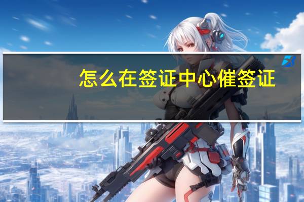 怎么在签证中心催签证