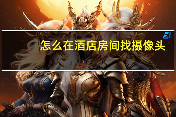 怎么在酒店房间找摄像头