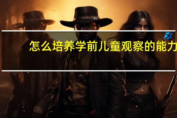 怎么培养学前儿童观察的能力