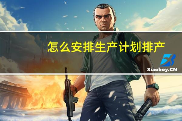 怎么安排生产计划排产