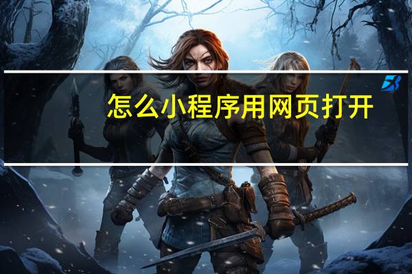 怎么小程序用网页打开
