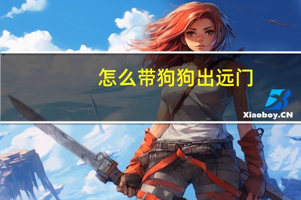怎么带狗狗出远门