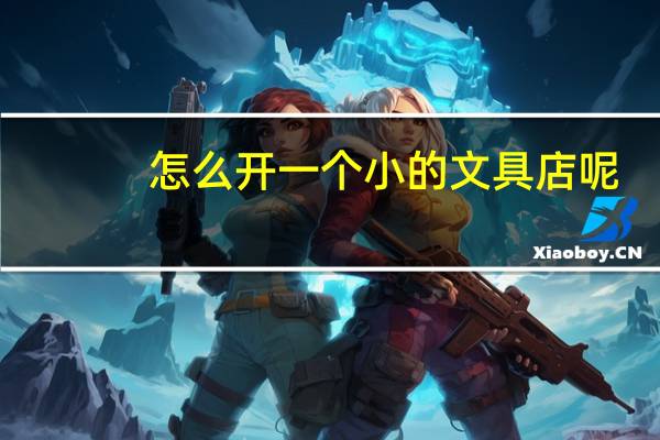 怎么开一个小的文具店呢