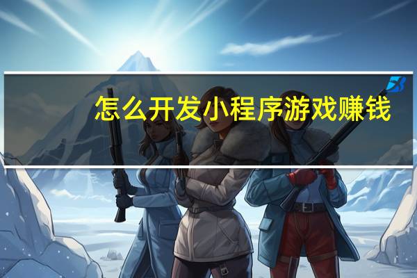 怎么开发小程序游戏赚钱