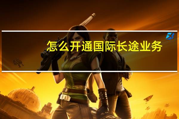 怎么开通国际长途业务