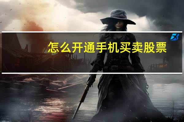 怎么开通手机买卖股票