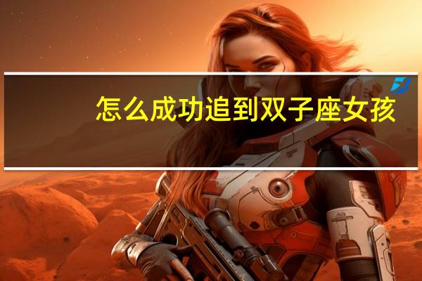 怎么成功追到双子座女孩