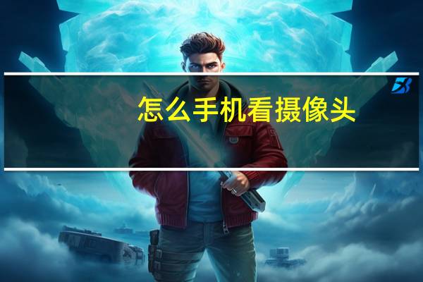 怎么手机看摄像头