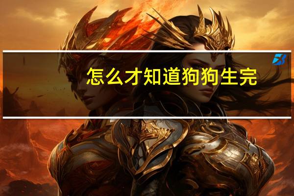 怎么才知道狗狗生完