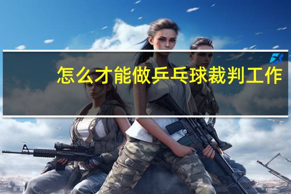 怎么才能做乒乓球裁判工作