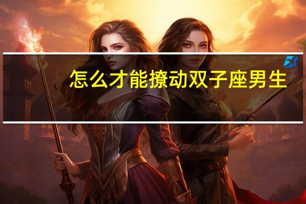 怎么才能撩动双子座男生