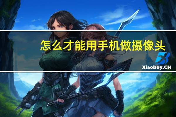 怎么才能用手机做摄像头