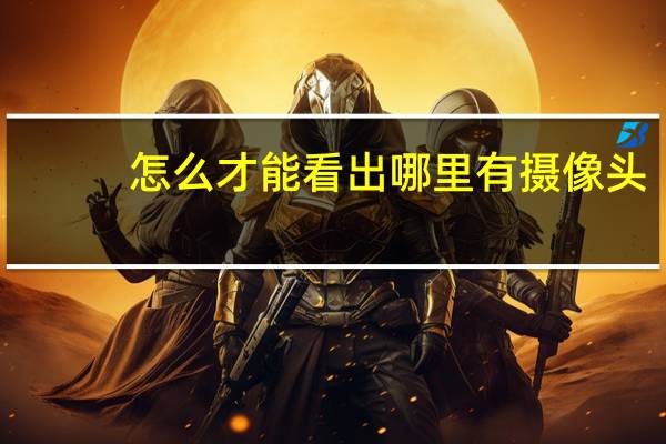 怎么才能看出哪里有摄像头