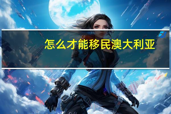 怎么才能移民澳大利亚