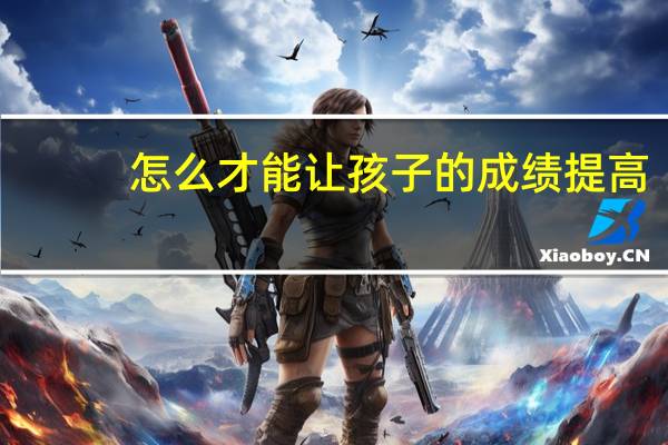 怎么才能让孩子的成绩提高
