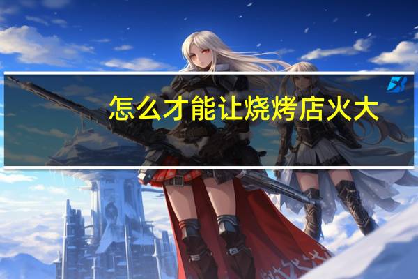 怎么才能让烧烤店火大