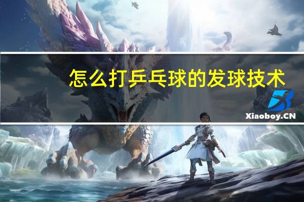 怎么打乒乓球的发球技术