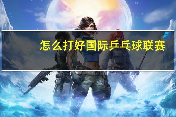 怎么打好国际乒乓球联赛