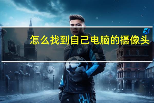 怎么找到自己电脑的摄像头