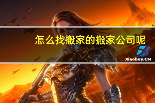 怎么找搬家的搬家公司呢