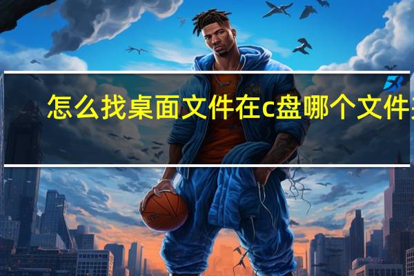 怎么找桌面文件在c盘哪个文件夹