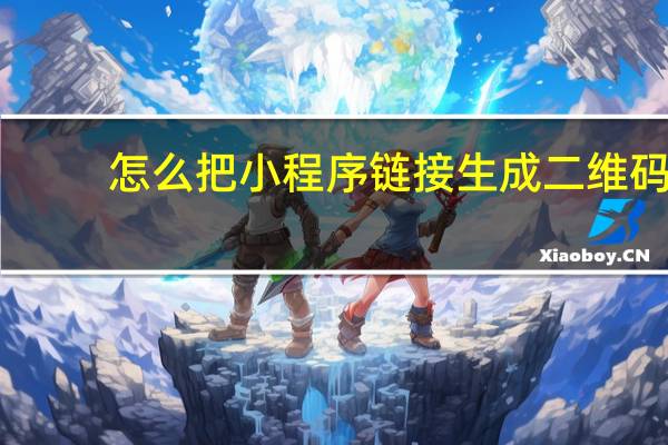 怎么把小程序链接生成二维码