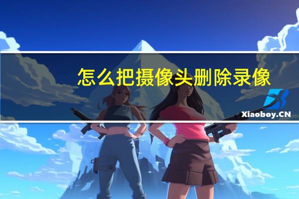 怎么把摄像头删除录像