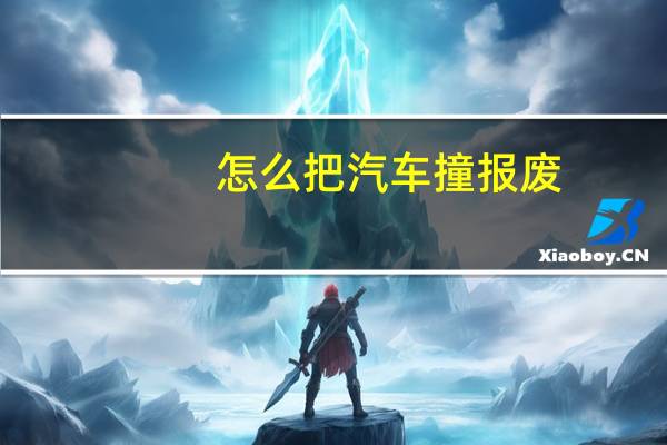 怎么把汽车撞报废