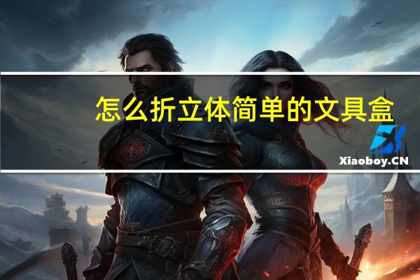 怎么折立体简单的文具盒