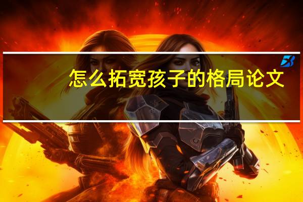 怎么拓宽孩子的格局论文