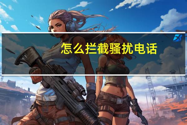 怎么拦截骚扰电话