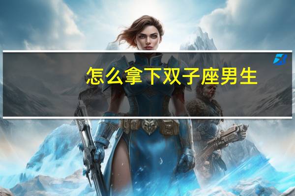 怎么拿下双子座男生