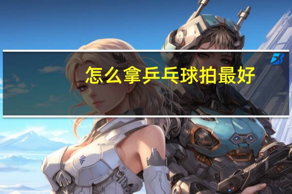 怎么拿乒乓球拍最好