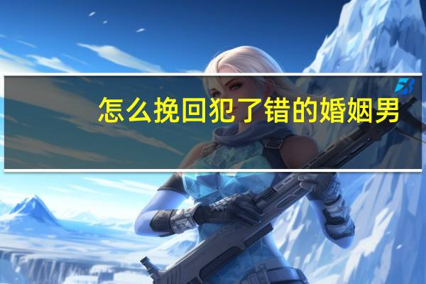 怎么挽回犯了错的婚姻男