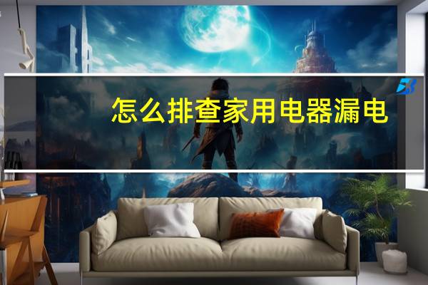 怎么排查家用电器漏电